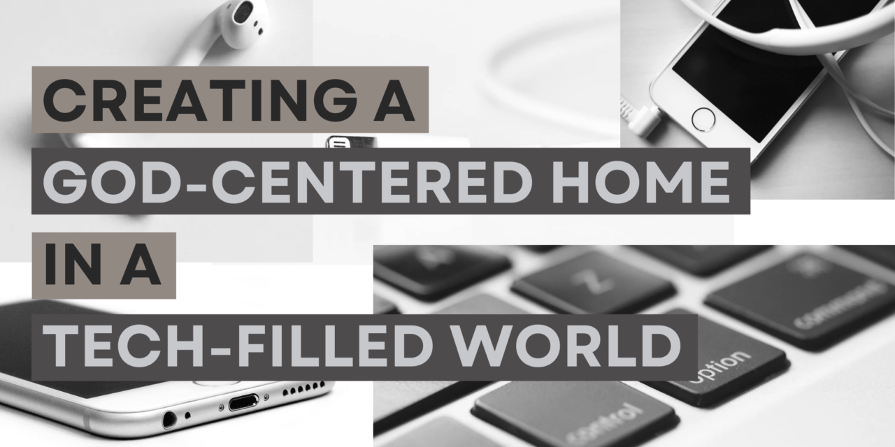 Creating a God-Centered Home in a Tech-Filled World