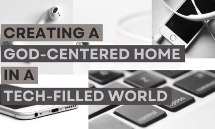 Creating a God-Centered Home in a Tech-Filled World